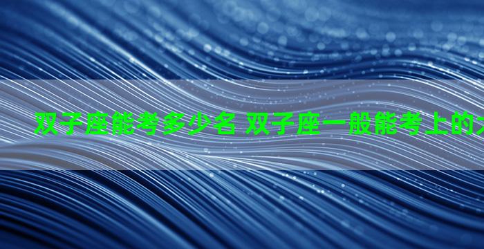 双子座能考多少名 双子座一般能考上的大学是哪个